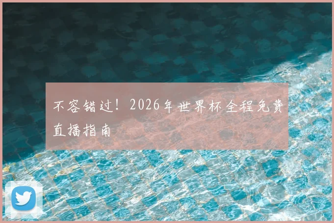 不容错过！2026年世界杯全程免费直播指南