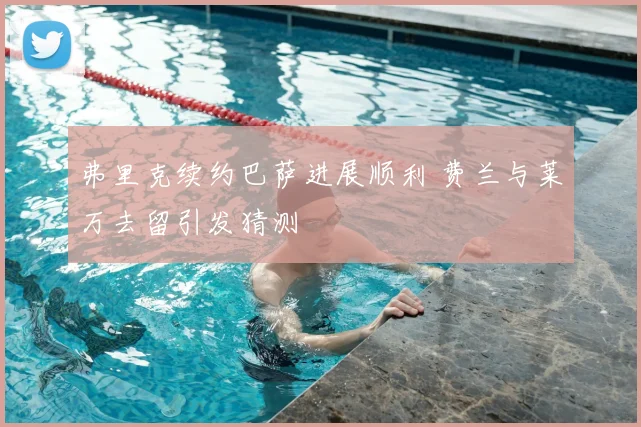 弗里克续约巴萨进展顺利 费兰与莱万去留引发猜测