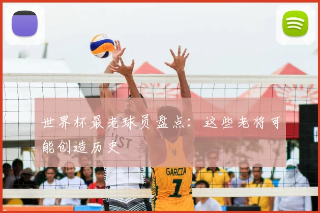 世界杯最老球员盘点：这些老将可能创造历史