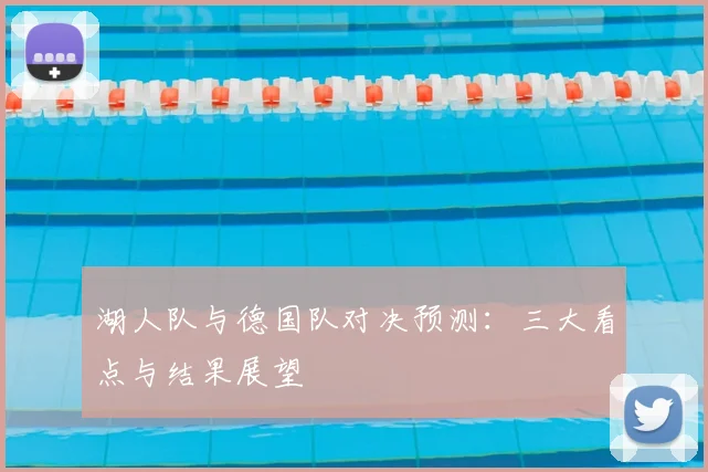 湖人队与德国队对决预测：三大看点与结果展望