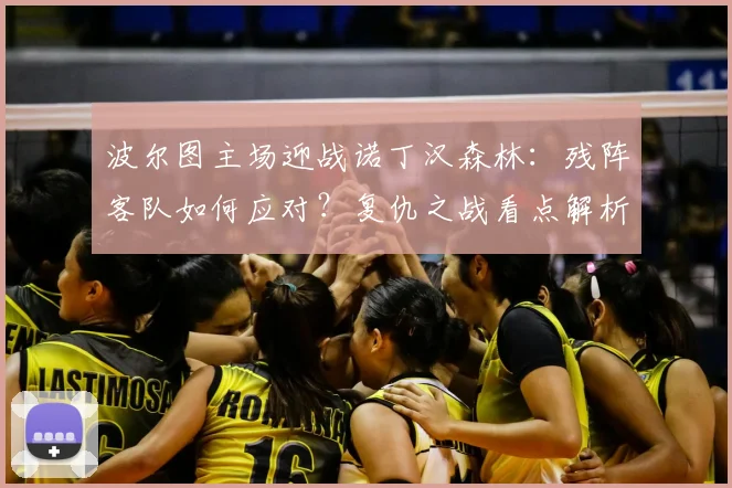 波尔图主场迎战诺丁汉森林：残阵客队如何应对？复仇之战看点解析