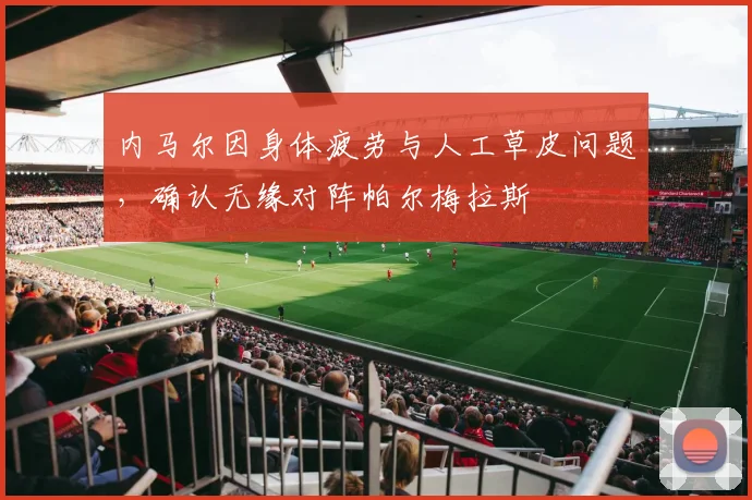 内马尔因身体疲劳与人工草皮问题,确认无缘对阵帕尔梅拉斯