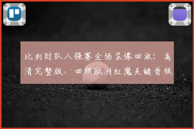 比利时队八强赛全场录像回放：高清完整版，回顾欧洲红魔关键晋级之战