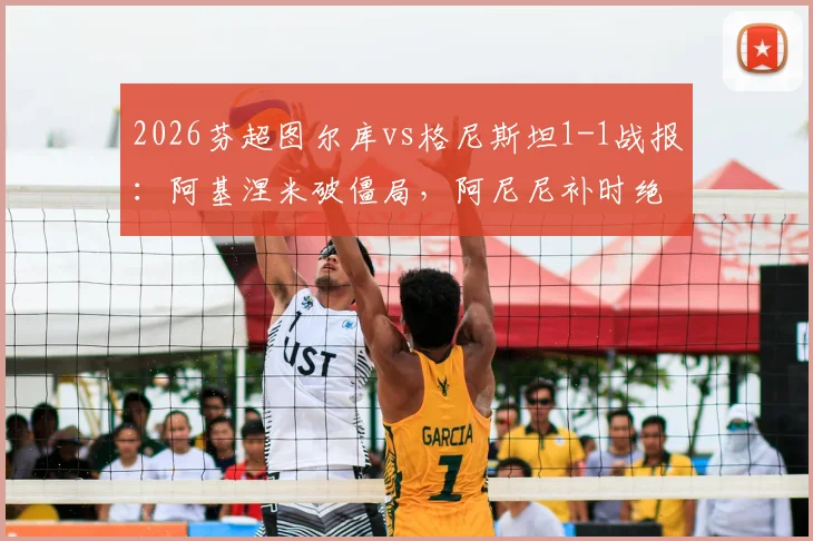 2026芬超图尔库vs格尼斯坦1-1战报：阿基涅米破僵局，阿尼尼补时绝平，附比赛集锦与关键数据解读
