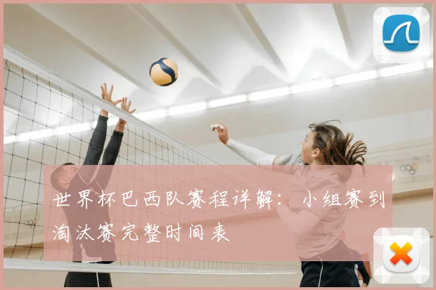 世界杯巴西队赛程详解:小组赛到淘汰赛完整时间表