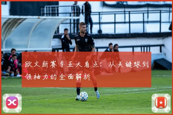 欧文新赛季五大看点：从关键球到领袖力的全面解析