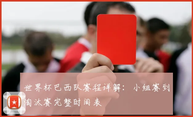 世界杯巴西队赛程详解：小组赛到淘汰赛完整时间表