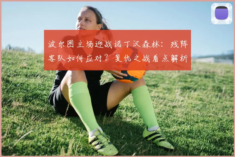 波尔图主场迎战诺丁汉森林:残阵客队如何应对?复仇之战看点解析