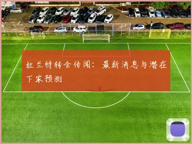 杜兰特转会传闻:最新消息与潜在下家预测
